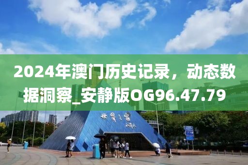 2024年澳門(mén)歷史記錄，動(dòng)態(tài)數(shù)據(jù)洞察_安靜版OG96.47.79