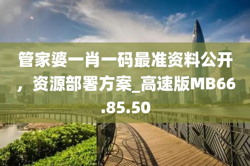 管家婆一肖一碼最準(zhǔn)資料公開，資源部署方案_高速版MB66.85.50