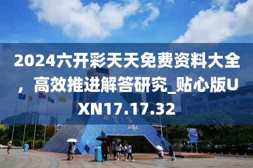 2024六開彩天天免費資料大全，高效推進解答研究_貼心版UXN17.17.32