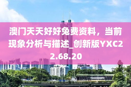 澳門天天好好兔費資料，當(dāng)前現(xiàn)象分析與描述_創(chuàng)新版YXC22.68.20