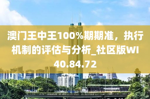 澳門王中王100%期期準(zhǔn)，執(zhí)行機(jī)制的評估與分析_社區(qū)版WI40.84.72