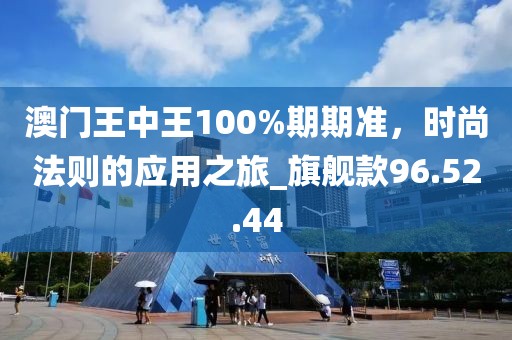 澳門王中王100%期期準(zhǔn)，時尚法則的應(yīng)用之旅_旗艦款96.52.44