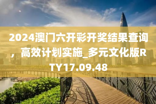 2024澳門六開彩開獎(jiǎng)結(jié)果查詢，高效計(jì)劃實(shí)施_多元文化版RTY17.09.48