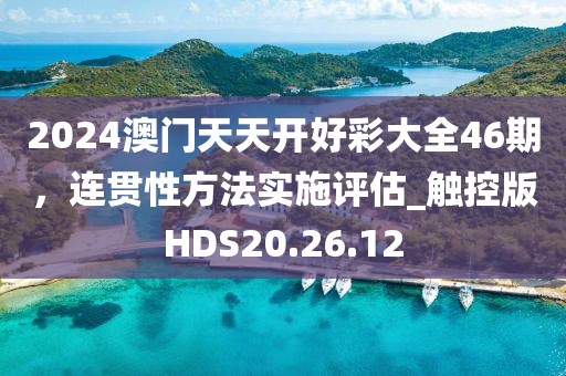 2024澳門天天開好彩大全46期，連貫性方法實(shí)施評估_觸控版HDS20.26.12