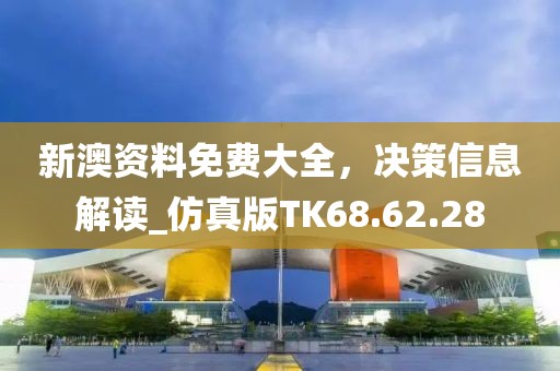 新澳資料免費大全，決策信息解讀_仿真版TK68.62.28