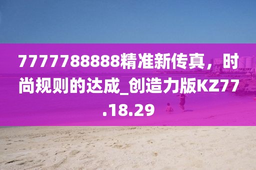 7777788888精準(zhǔn)新傳真，時尚規(guī)則的達(dá)成_創(chuàng)造力版KZ77.18.29
