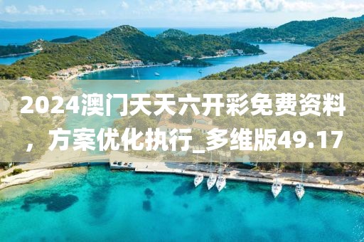 2024澳門天天六開彩免費(fèi)資料，方案優(yōu)化執(zhí)行_多維版49.17
