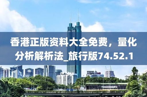香港正版資料大全免費(fèi)，量化分析解析法_旅行版74.52.1