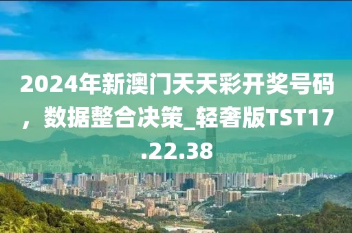 2024年新澳門天天彩開獎(jiǎng)號碼，數(shù)據(jù)整合決策_(dá)輕奢版TST17.22.38