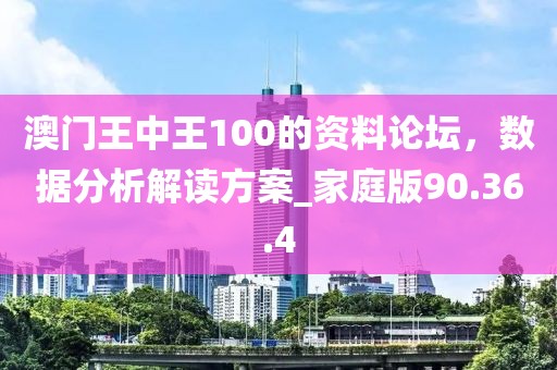 澳門王中王100的資料論壇，數(shù)據(jù)分析解讀方案_家庭版90.36.4