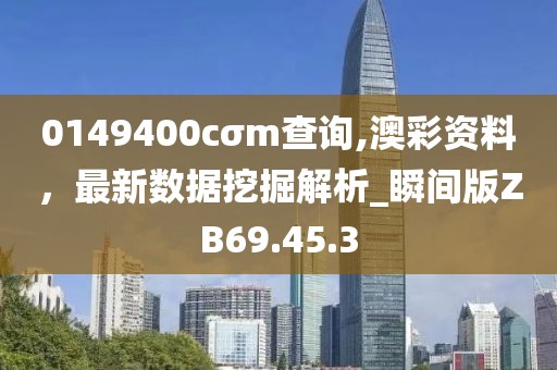 0149400cσm查詢,澳彩資料，最新數(shù)據(jù)挖掘解析_瞬間版ZB69.45.3