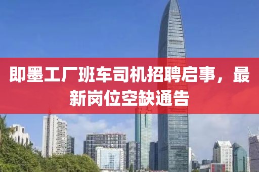即墨工廠班車司機招聘啟事，最新崗位空缺通告