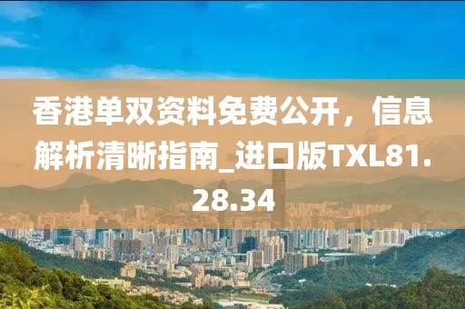 香港單雙資料免費公開，信息解析清晰指南_進口版TXL81.28.34