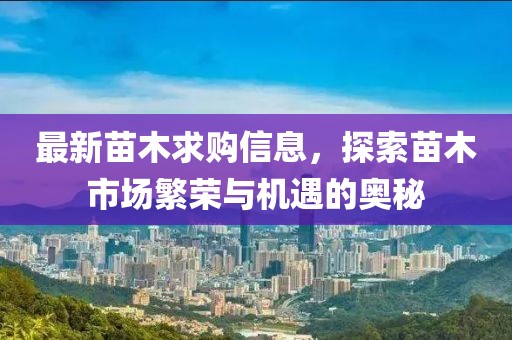 最新苗木求購信息，探索苗木市場繁榮與機遇的奧秘