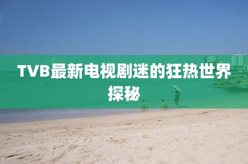 TVB最新電視劇迷的狂熱世界探秘